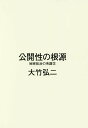 公開性の根源 秘密政治の系譜学/大竹弘二【3000円以上送料無料】