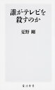 誰がテレビを殺すのか/夏野剛【3000円以上送料無料】