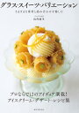 グラス・スイーツ・バリエーション さまざまな素材と組み合わせを愉しむ/山内敦生/レシピ【3000円以上送料無料】