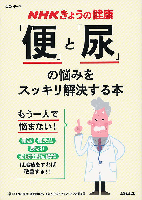 「便」と「尿」の悩みをスッキリ解決する本 便秘 便失禁 尿もれ 過敏性腸症候群／「きょうの健康」番組制作班／主婦と生活社ライフ・プ..