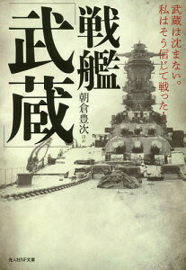 戦艦「武蔵」 武蔵は沈まない。私はそう信じて戦った!/朝倉豊次【3000円以上送料無料】