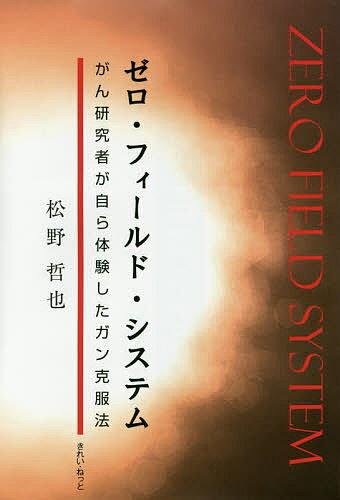 ゼロ・フィールド・システム がん研究者が自ら体験したガン克服法／松野哲也【3000円以上送料無料】