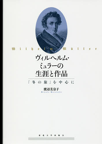 ヴィルヘルム・ミュラーの生涯と作品 『冬の旅』を中心に／渡辺美奈子【3000円以上送料無料】