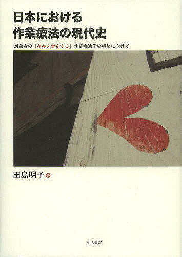 日本における作業療法の現代史 対象者の「存在を肯定する」作業療法学の構築に向けて／田島明子【3000円以上送料無料】