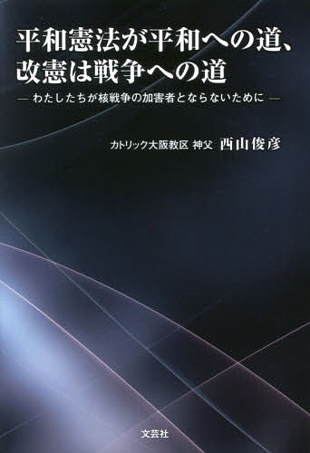 平和憲法が平和への道、改憲は戦争への道 わたしたちが核戦争の加害者とならないために／西山俊彦【3000円以上送料無料】