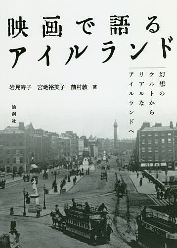 映画で語るアイルランド 幻想のケルトからリアルなアイルランドへ／岩見寿子／宮地裕美子／前村敦【3000円以上送料無料】