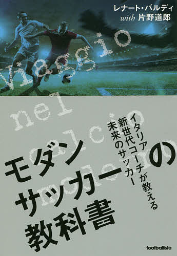 モダンサッカーの教科書 イタリア新世代コーチが教える未来のサッカー／レナート・バルディ／片野道郎【3000円以上送料無料】