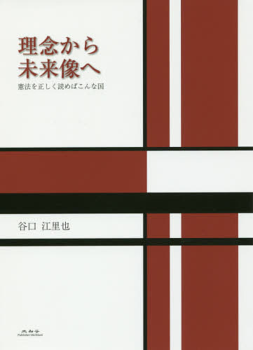 理念から未来像へ 憲法を正しく読めばこんな国／谷口江里也