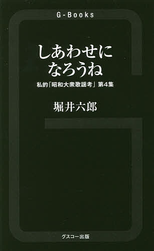 しあわせになろうね 私的「昭和大衆歌謡考」 第4集／堀井六郎