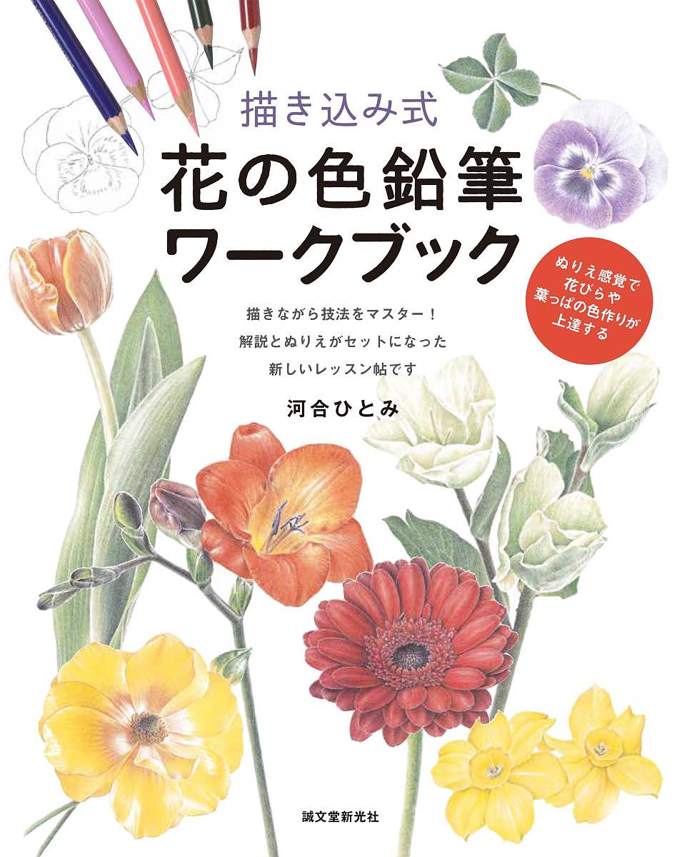 描き込み式花の色鉛筆ワークブック ぬりえ感覚で花びらや葉っぱの色作りが上達する 描きながら技法をマスター!解説とぬりえがセットになった新しいレッスン帖です／河合ひとみ【3000円以上送料無料】