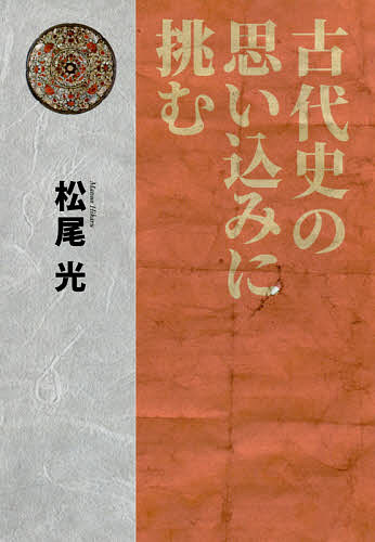 古代史の思い込みに挑む／松尾光【3000円以上送料無料】