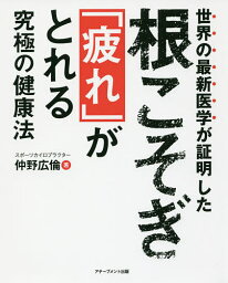 世界の最新医学が証明した根こそぎ「疲れ」がとれる究極の健康法／仲野広倫【3000円以上送料無料】