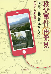 秩父事件再発見 民主主義の源流を歩く/ツルシカズヒコ【3000円以上送料無料】