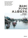 消えゆくアジアの水上居住文化/畔柳昭雄/市川尚紀/舟岡徳朗【3000円以上送料無料】