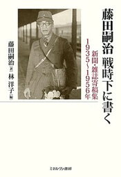 藤田嗣治戦時下に書く 新聞・雑誌寄稿集1935～1956年／藤田嗣治／林洋子【3000円以上送料無料】