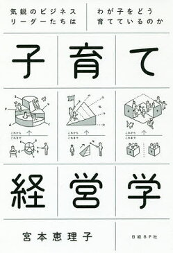 子育て経営学　気鋭のビジネスリーダーたちはわが子をどう育てているのか／宮本恵理子