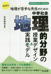 本当は地理が苦手な先生のための中学社会地理的分野の授業デザイン&実践モデル／吉水裕也【3000円以上送料無料】