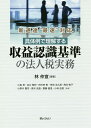 具体例で理解する収益認識基準の法人税実務 新通達“最速”対応／林仲宣／小島昇／谷口智紀【3000円以上送料無料】