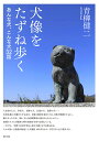 犬像をたずね歩く あんな犬、こんな犬32話/青柳健二/旅行【3000円以上送料無料】