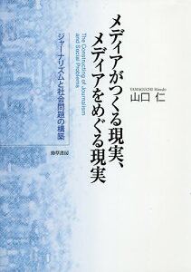 メディアがつくる現実、メディアをめぐる現実 ジャーナリズムと社会問題の構築/山口仁【3000円以上送料無料】