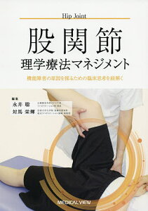 股関節理学療法マネジメント 機能障害の原因を探るための臨床思考を紐解く/永井聡/対馬栄輝【3000円以上送料無料】