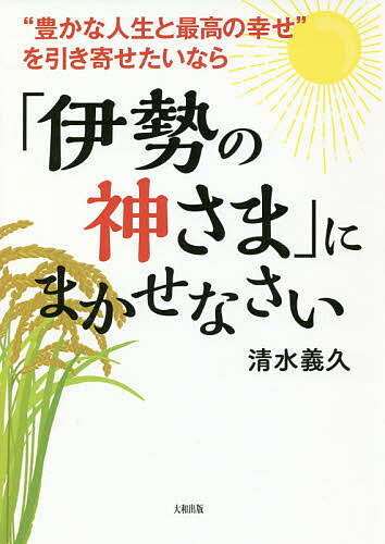 “豊かな人生と最高の幸せ”を引き寄せたいなら「伊勢の神さま」にまかせなさい／清水義久【3000円以上送料無料】