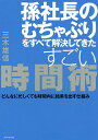 孫社長のむちゃぶりをすべて解決してきたすごい時間術 どんなに忙しくても時間内に結果を出す仕組み/三木雄信【3000円以上送料無料】