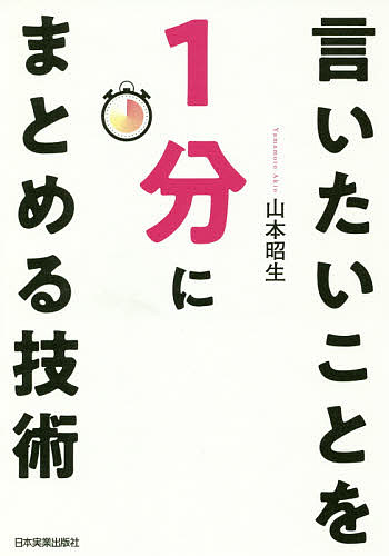 言いたいことを1分にまとめる技術／山本昭生【3000円以上送料無料】