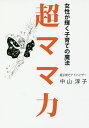 超ママ力 女性が輝く子育ての魔法/中山淳子【3000円以上送料無料】