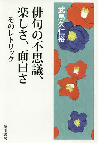 俳句の不思議、楽しさ、面白さ そのレトリック／武馬久仁裕【3000円以上送料無料】