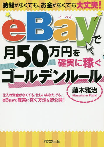 eBayで月50万円を確実に稼ぐゴールデンルール 時間がなくても、お金がなくても大丈夫!／藤木雅治【3000円以上送料無料】