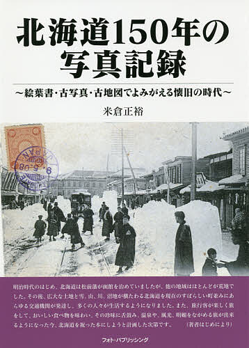 北海道150年の写真記録 絵葉書・古写真・古地図でよみがえる懐旧の時代／米倉正裕【3000円以上送料無料】