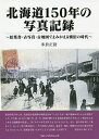 北海道150年の写真記録 絵葉書 古写真 古地図でよみがえる懐旧の時代／米倉正裕【3000円以上送料無料】