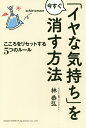 「イヤな気持ち」を今すぐ消す方法 こころをリセットする5つのルール/林恭弘【3000円以上送料無料】