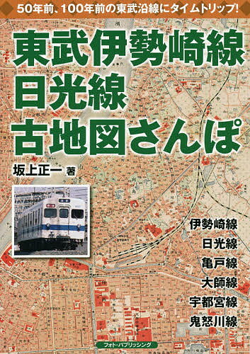 東武伊勢崎線、日光線古地図さんぽ 懐かしい東武沿線にタイムトリップ／坂上正一【3000円以上送料無料】