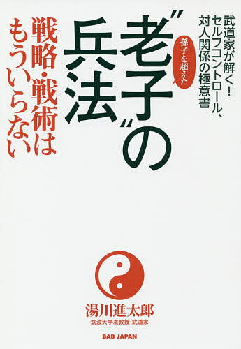 孫子を超えた“老子”の兵法 戦略・戦術はもういらない 武道家が解く!セルフコントロール、対人関係の極意書／湯川進太郎【3000円以上送料無料】