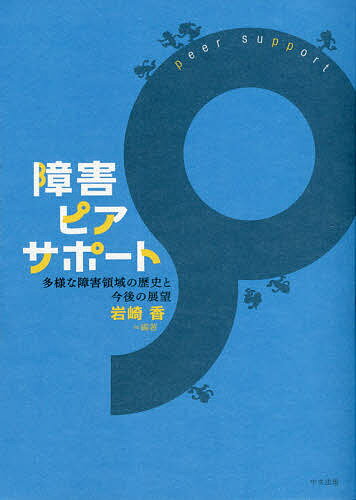 障害ピアサポート 多様な障害領域の歴史と今後の展望／岩崎香