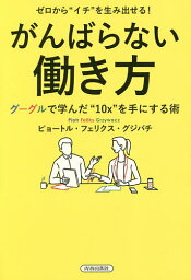 ゼロから“イチ”を生み出せる!がんばらない働き方 グーグルで学んだ“10x”を手にする術／ピョートル・フェリクス・グジバチ【3000円以上送料無料】