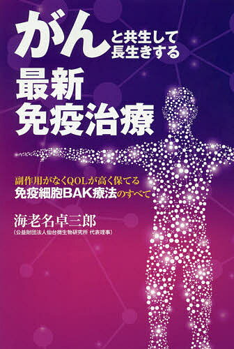 がんと共生して長生きする最新免疫治療 副作用がなくQOLが高く保てる免疫細胞BAK療法のすべて／海老名卓三郎