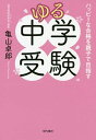 ゆる中学受験 ハッピーな合格を親子で目指す/亀山卓郎【3000円以上送料無料】