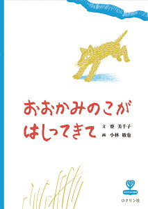 おおかみのこがはしってきて/寮美千子/小林敏也【3000円以上送料無料】