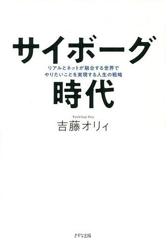 サイボーグ時代 リアルとネットが融合する世界でやりたいことを実現する人生の戦略／吉藤オリィ【3000円以上送料無料】