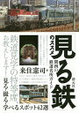 「見る鉄」のススメ 関西の鉄道名所ガイド 見る・撮る・学べるスポット42選/来住憲司【3000円以上送料無料】
