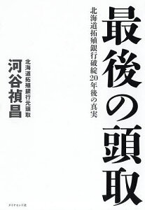 最後の頭取 北海道拓殖銀行破綻20年後の真実／河谷禎昌【3000円以上送料無料】