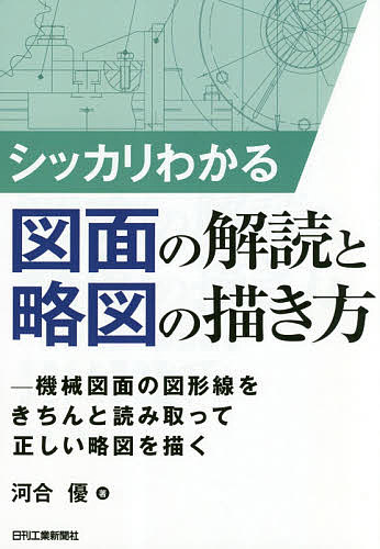 シッカリわかる図面の解読と略図の描き方 機械図面の図形線をきちんと読み取って正しい略図を描く／河合優