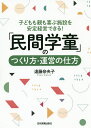 「民間学童」のつくり方・運営の仕方 子どもも親も喜ぶ施設を安定経営できる!/遠藤奈央子【3000円以上送料無料】