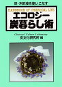 エコロジー炭暮らし術 炭・木酢液を使いこなす/炭文化研究所【3000円以上送料無料】