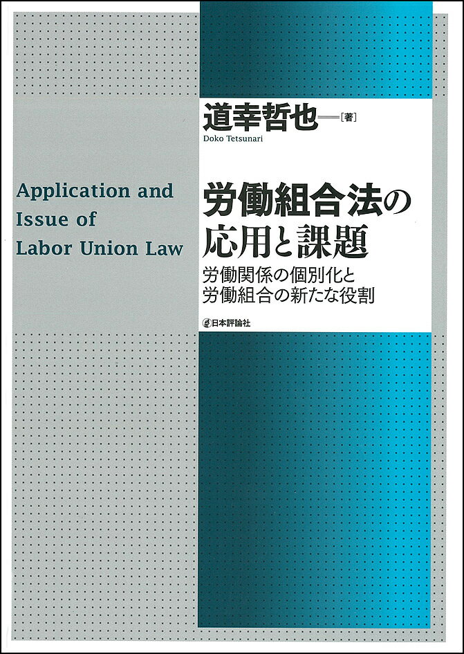 労働組合法の応用と課題 労働関係の個別化と労働組合の新たな役割／道幸哲也【3000円以上送料無料】