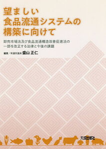 望ましい食品流通システムの構築に向けて 卸売市場法及び食品流通構造改善促進法の一部を改正する法律と今後の課題/盛山正仁【3000円以上送料無料】