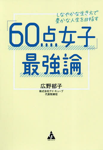 Essays - 【3千円以上送料無料】「60点女子」最強論 しなやかな生き方で豊かな人生を目指す／広野郁子